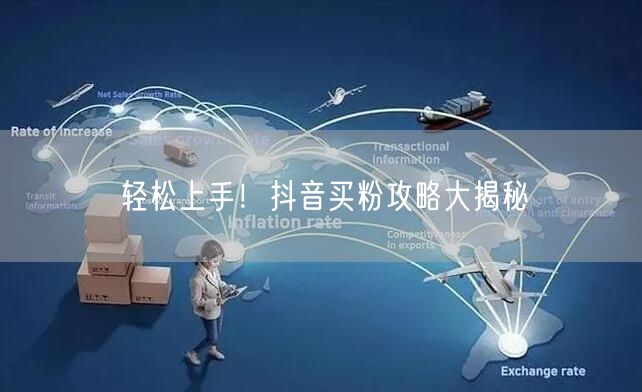 轻松上手！抖音买粉攻略大揭秘