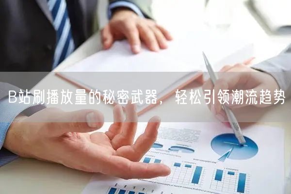 B站刷播放量的秘密武器，轻松引领潮流趋势