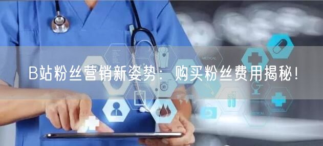 B站粉丝营销新姿势：购买粉丝费用揭秘！