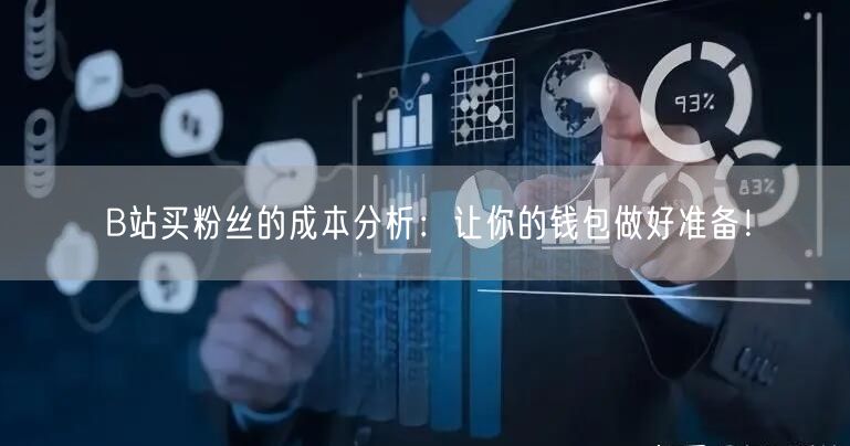 B站买粉丝的成本分析:让你的钱包做好准备!