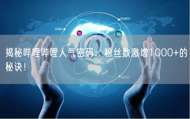 揭秘哔哩哔哩人气密码：粉丝数激增1000