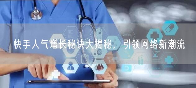 快手人气增长秘诀大揭秘，引领网络新潮流