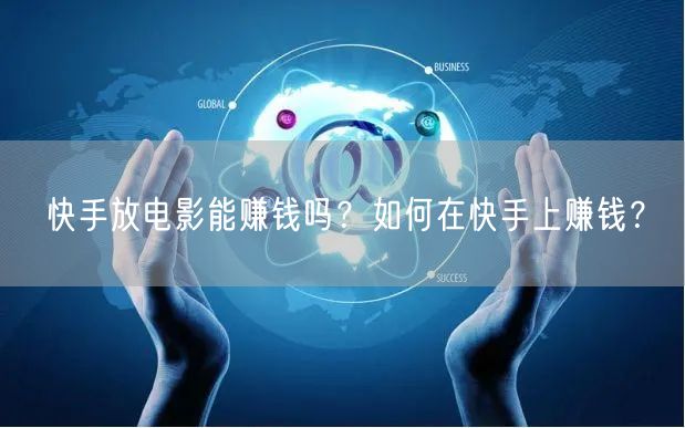 快手放电影能赚钱吗？如何在快手上赚钱？