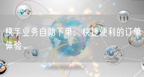 快手业务自助下单：快捷便利的订单体验。