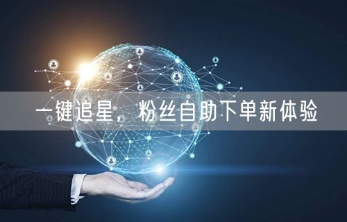 一键追星，粉丝自助下单新体验