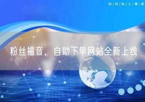 粉丝福音，自助下单网站全新上线