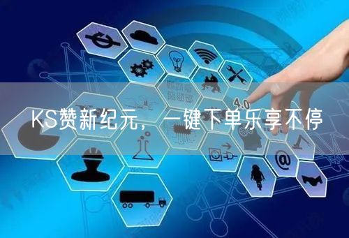 KS赞新纪元，一键下单乐享不停