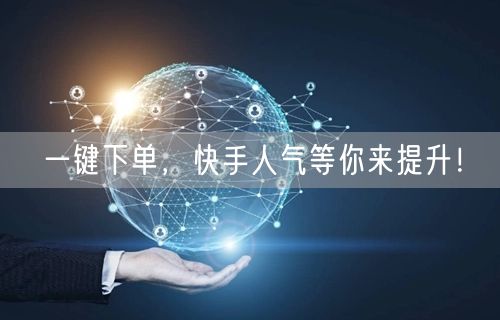 一键下单，快手人气等你来提升！