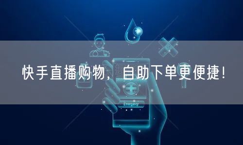 快手直播购物，自助下单更便捷！