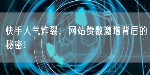 快手人气炸裂，网站赞数激增背后的秘密！
