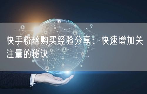快手粉丝购买经验分享：快速增加关注量的秘诀