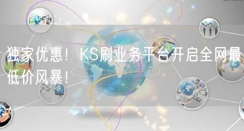 独家优惠！KS刷业务平台开启全网最低价风暴！