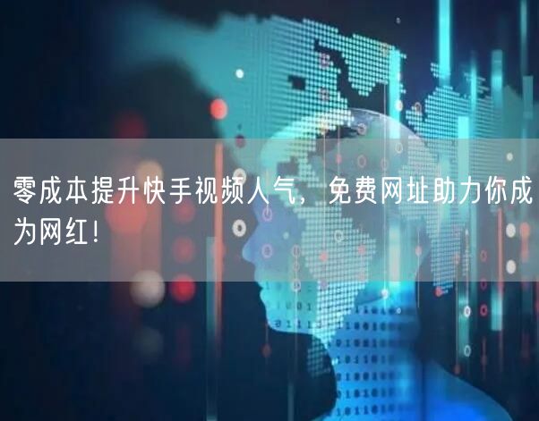 零成本提升快手视频人气，免费网址助力你成为网红！