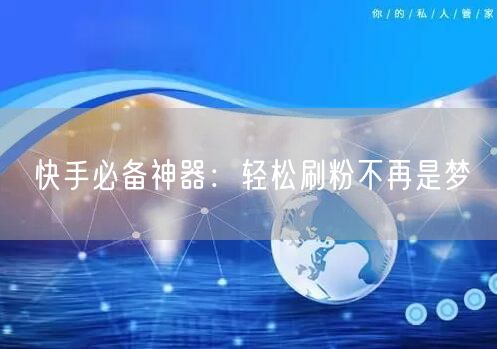 快手必备神器：轻松刷粉不再是梦