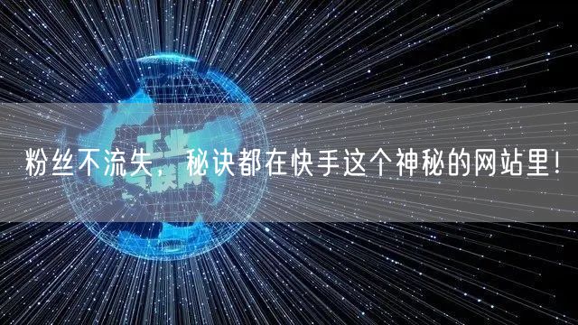 粉丝不流失,秘诀都在快手这个神秘的网站里!