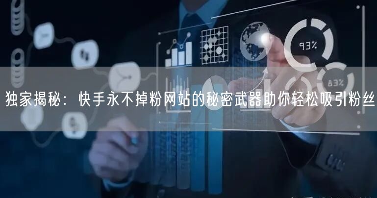 独家揭秘：快手永不掉粉网站的秘密武器助你轻松吸引粉丝