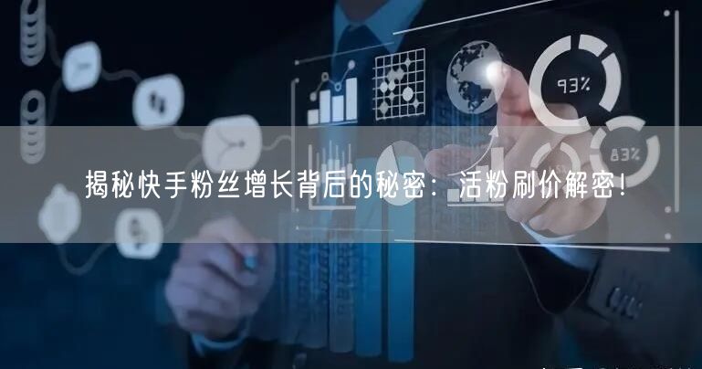 揭秘快手粉丝增长背后的秘密：活粉刷价解密！