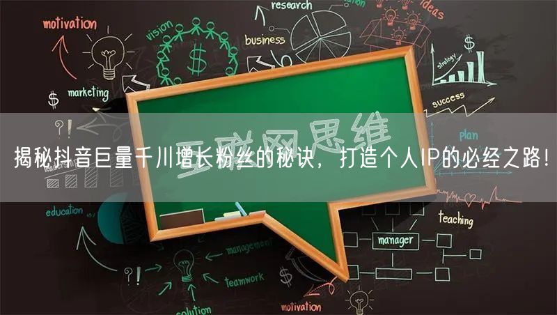 揭秘抖音巨量千川增长粉丝的秘诀，打造个人IP的必经之路！