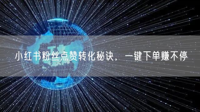 小红书粉丝点赞转化秘诀，一键下单赚不停