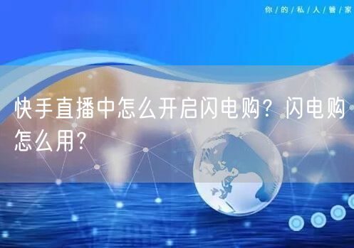 快手直播中怎么开启闪电购？闪电购怎么用？