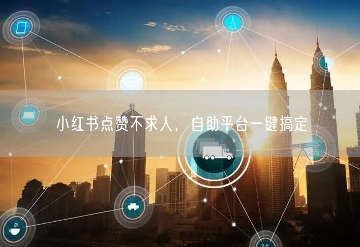 小红书点赞不求人，自助平台一键搞定
