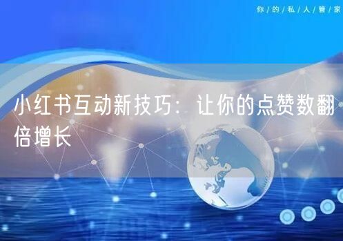 小红书互动新技巧：让你的点赞数翻倍增长