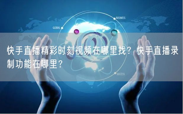快手直播精彩时刻视频在哪里找？快手直播录制功能在哪里？