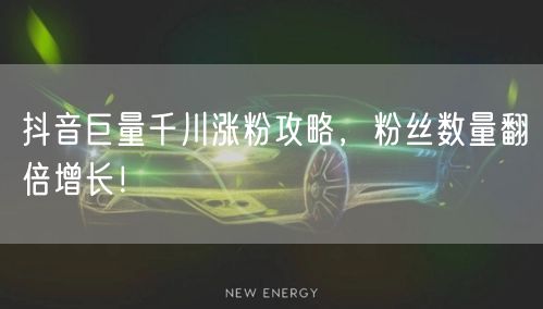 抖音巨量千川涨粉攻略，粉丝数量翻倍增长！