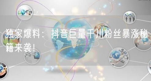 独家爆料：抖音巨量千川粉丝暴涨秘籍来袭！