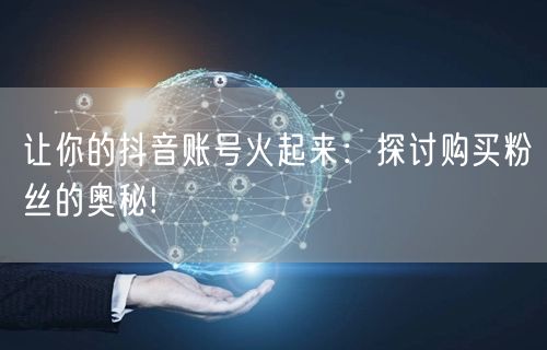 让你的抖音账号火起来：探讨购买粉丝的奥秘!