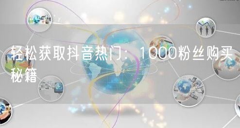 轻松获取抖音热门：1000粉丝购买秘籍