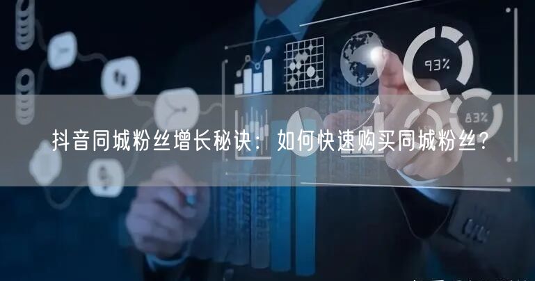 抖音同城粉丝增长秘诀：如何快速购买同城粉丝？