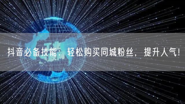 抖音必备技能：轻松购买同城粉丝，提升人气！