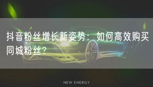 抖音粉丝增长新姿势：如何高效购买同城粉丝？