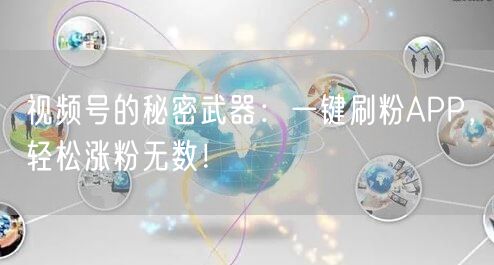 视频号的秘密武器：一键刷粉APP，轻松涨粉无数！