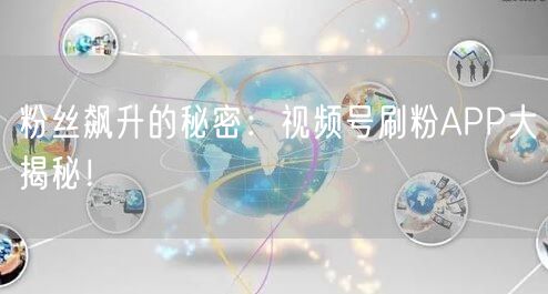 粉丝飙升的秘密：视频号刷粉APP大揭秘！