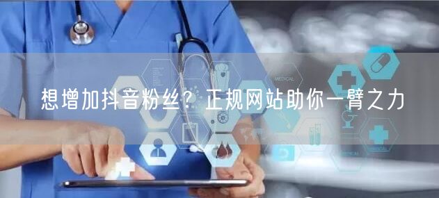 想增加抖音粉丝？正规网站助你一臂之力