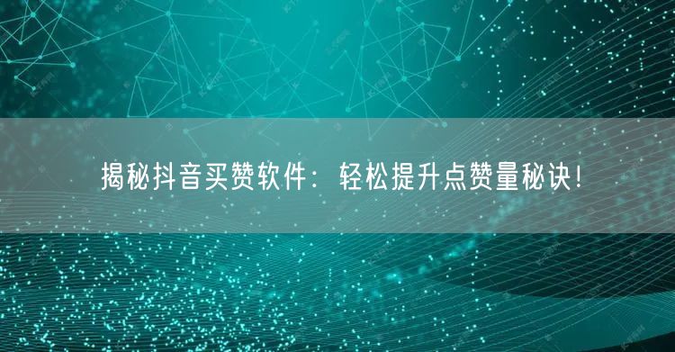 揭秘抖音买赞软件：轻松提升点赞量秘诀！