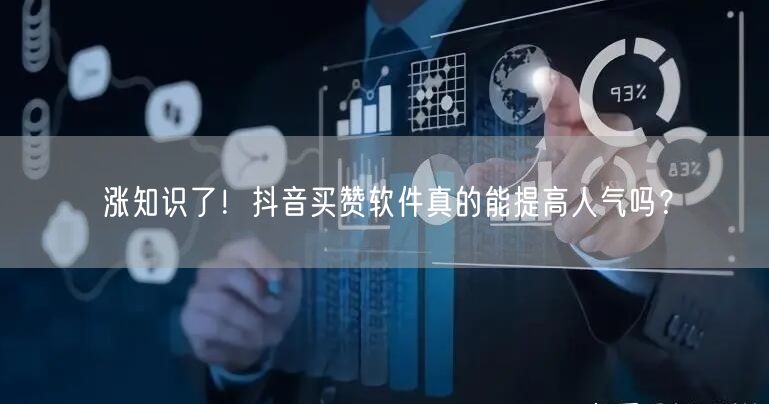 涨知识了！抖音买赞软件真的能提高人气吗？