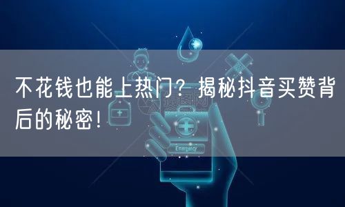 不花钱也能上热门？揭秘抖音买赞背后的秘密！