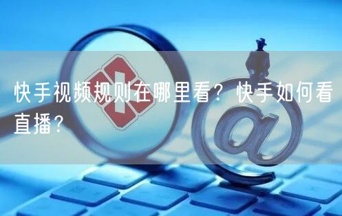 快手视频规则在哪里看？快手如何看直播？
