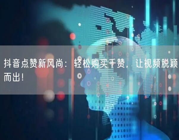 抖音点赞新风尚：轻松购买千赞，让视频脱颖而出！