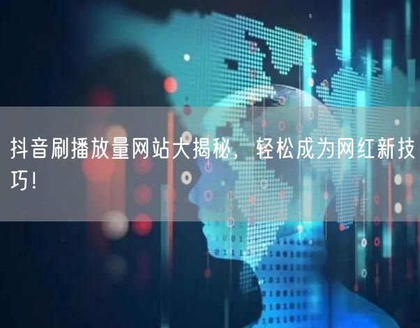 抖音刷播放量网站大揭秘，轻松成为网红新技巧！