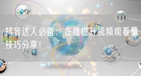 抖音达人必备：在线提升视频观看量技巧分享！