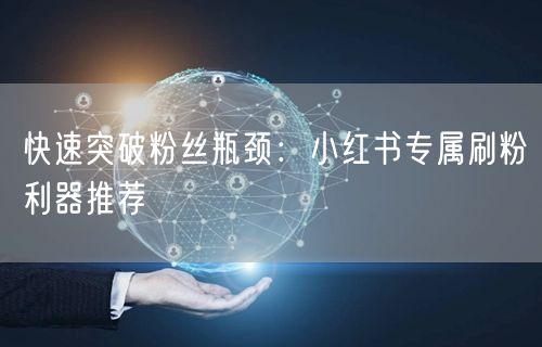 快速突破粉丝瓶颈：小红书专属刷粉利器推荐