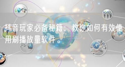 抖音玩家必备秘籍：教你如何有效使用刷播放量软件。