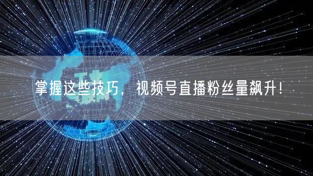 掌握这些技巧，视频号直播粉丝量飙升！