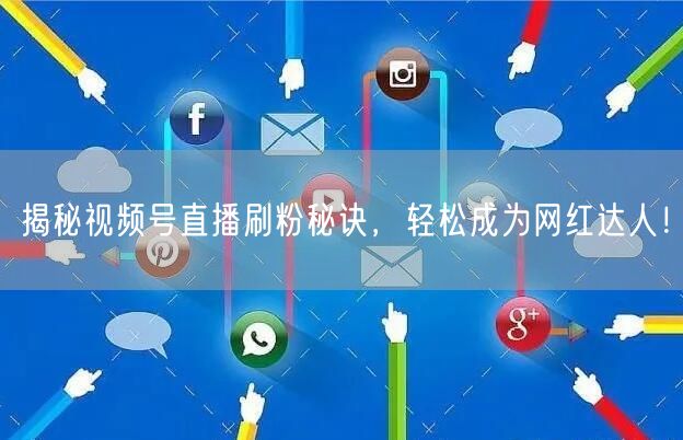 揭秘视频号直播刷粉秘诀，轻松成为网红达人！