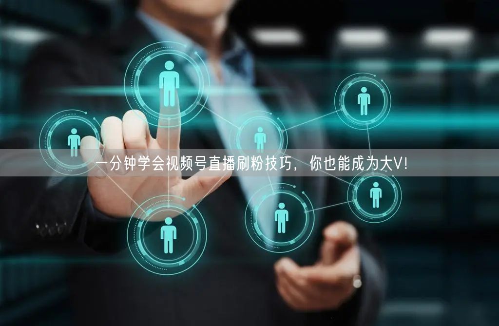 一分钟学会视频号直播刷粉技巧，你也能成为大V！
