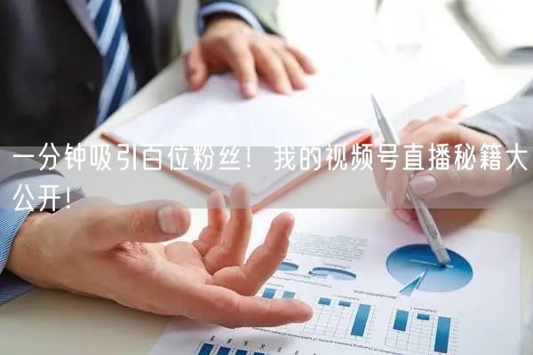 一分钟吸引百位粉丝！我的视频号直播秘籍大公开！